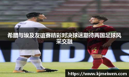 希腊与埃及友谊赛精彩对决球迷期待两国足球风采交融