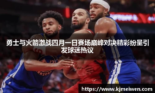 勇士与火箭激战四月一日赛场巅峰对决精彩纷呈引发球迷热议